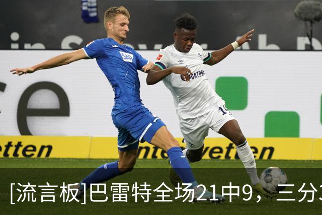 [流言板]巴雷特全场21中9，三分3中0得到20分2篮板2助攻3抢断